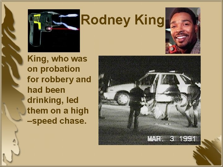 Rodney King, who was on probation for robbery and had been drinking, led them