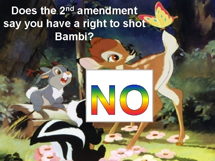 Does the 2 nd amendment say you have a right to shot Bambi? 