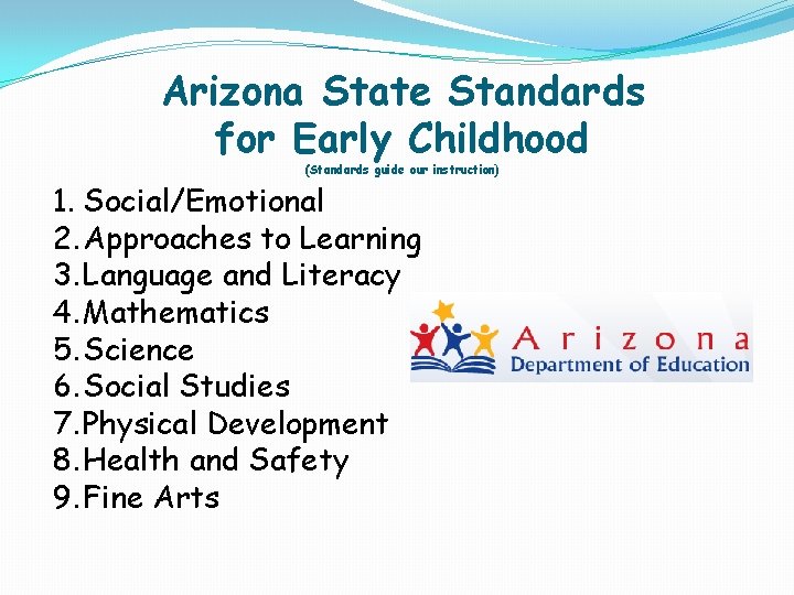 Arizona State Standards for Early Childhood (Standards guide our instruction) 1. Social/Emotional 2. Approaches Arizona State Standards for Early Childhood (Standards guide our instruction) 1. Social/Emotional 2. Approaches