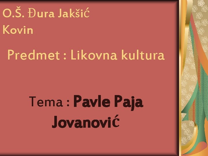 O. Š. Đura Jakšić Kovin Predmet : Likovna kultura Tema : Pavle Paja Jovanović