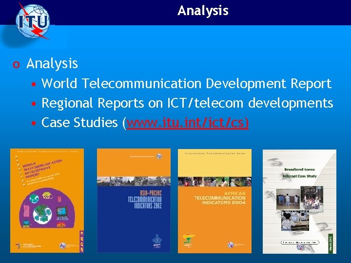 Analysis o Analysis • World Telecommunication Development Report • Regional Reports on ICT/telecom developments