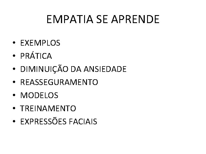 EMPATIA SE APRENDE • • EXEMPLOS PRÁTICA DIMINUIÇÃO DA ANSIEDADE REASSEGURAMENTO MODELOS TREINAMENTO EXPRESSÕES