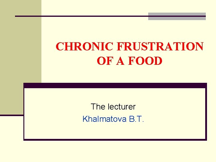 CHRONIC FRUSTRATION OF A FOOD The lecturer Khalmatova B. T. 