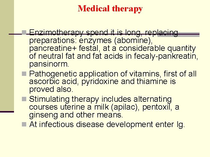 Medical therapy n Enzimotherapy spend it is long, replacing preparations: enzymes (abomine), pancreatine+ festal,