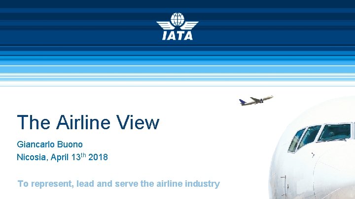 The Airline View Giancarlo Buono Nicosia, April 13 th 2018 To represent, lead and