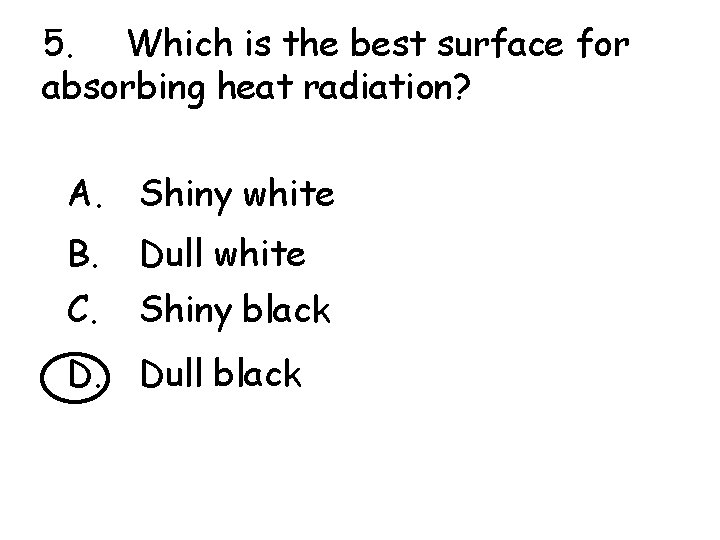 5. Which is the best surface for absorbing heat radiation? A. Shiny white B.