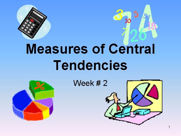 Measures of Central Tendencies Week # 2 1 Measures of Central Tendencies Week # 2 1
