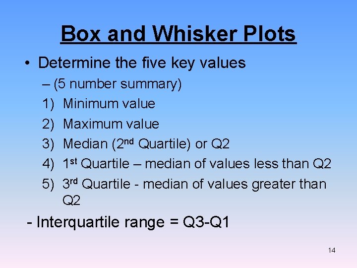 Box and Whisker Plots • Determine the five key values – (5 number summary) Box and Whisker Plots • Determine the five key values – (5 number summary)