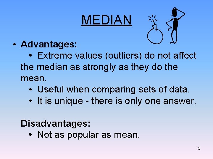 MEDIAN • Advantages: • Extreme values (outliers) do not affect the median as strongly MEDIAN • Advantages: • Extreme values (outliers) do not affect the median as strongly