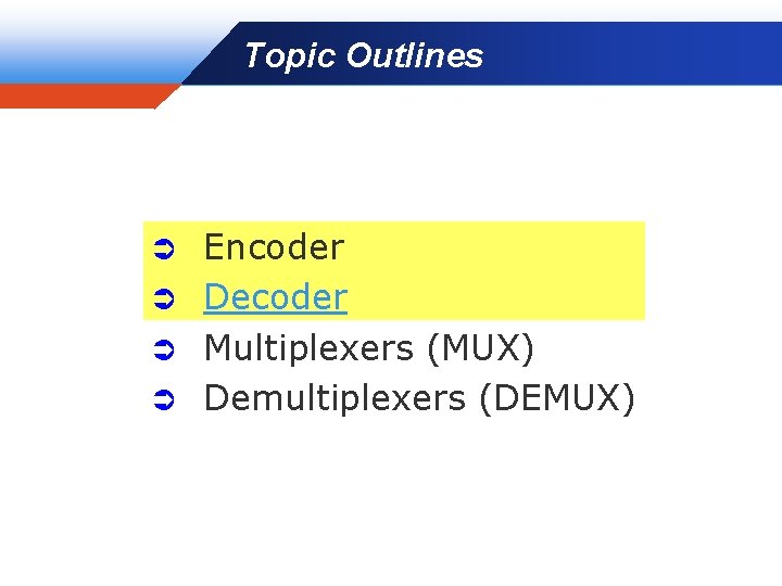 Topic Outlines Company LOGO Encoder Ü Decoder Ü Multiplexers (MUX) Ü Demultiplexers (DEMUX) Ü