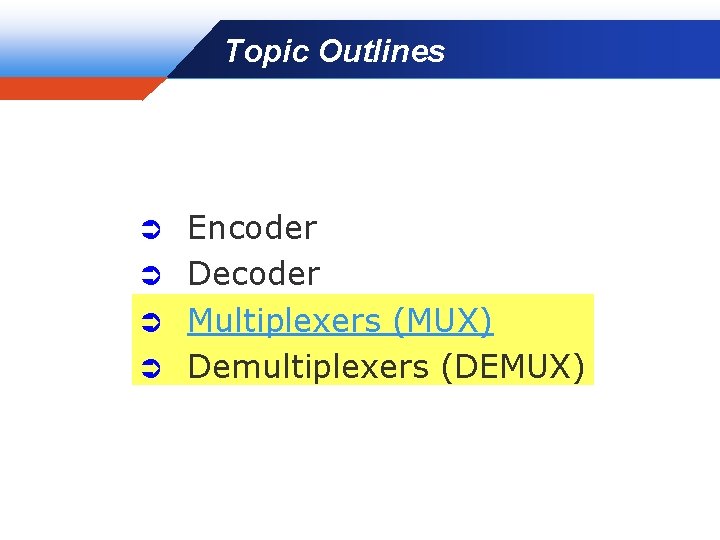 Topic Outlines Company LOGO Encoder Ü Decoder Ü Multiplexers (MUX) Ü Demultiplexers (DEMUX) Ü