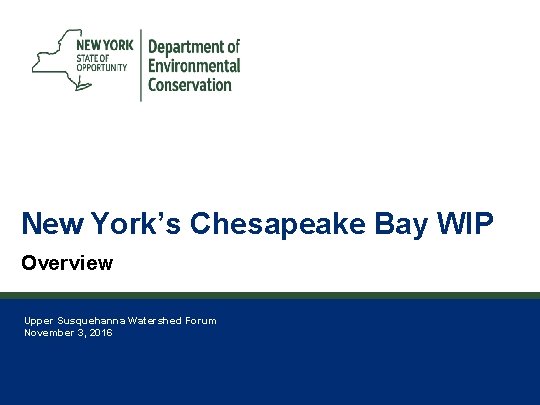 1 New York’s Chesapeake Bay WIP Overview Upper Susquehanna Watershed Forum November 3, 2016