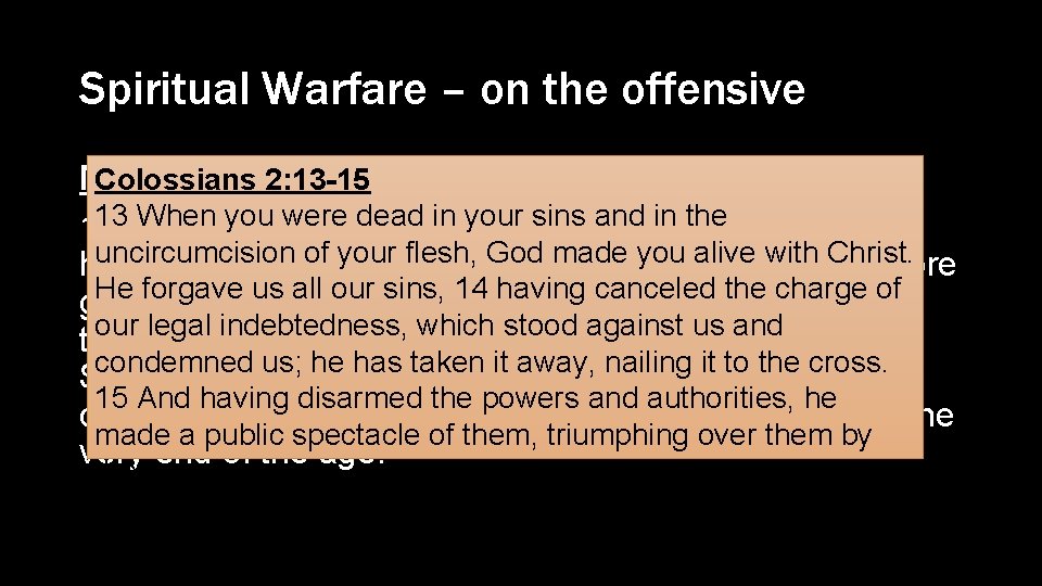 Spiritual Warfare – on the offensive Colossians 2: 13 -15 Matthew 18: 18 -20