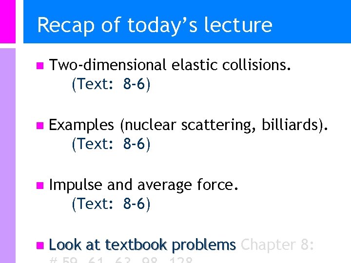 Recap of today’s lecture n Two-dimensional elastic collisions. (Text: 8 -6) n Examples (nuclear