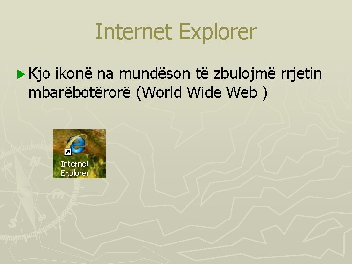 Internet Explorer ► Kjo ikonë na mundëson të zbulojmë rrjetin mbarëbotërorë (World Wide Web