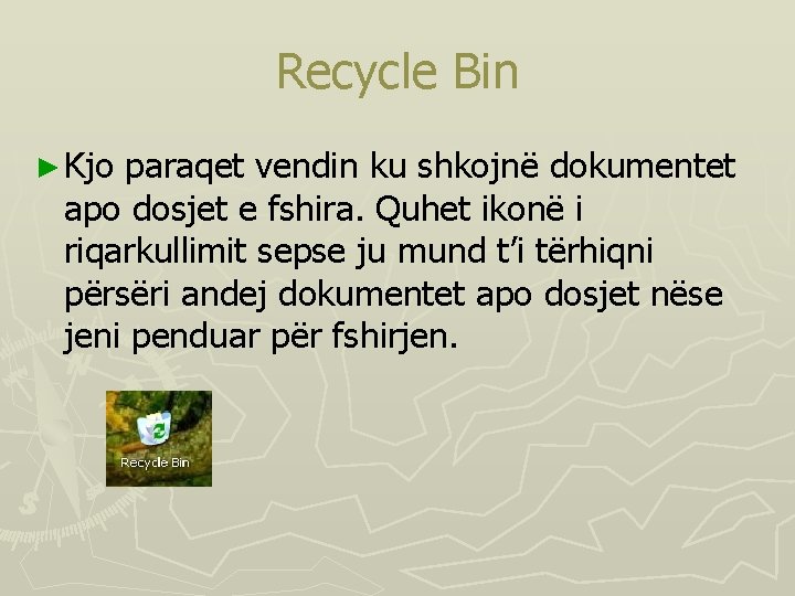 Recycle Bin ► Kjo paraqet vendin ku shkojnë dokumentet apo dosjet e fshira. Quhet