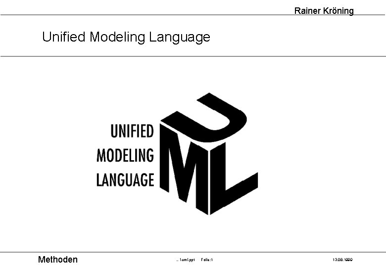 Rainer Kröning Unified Modeling Language Methoden …uml. ppt Folie: 1 13. 08. 1999 