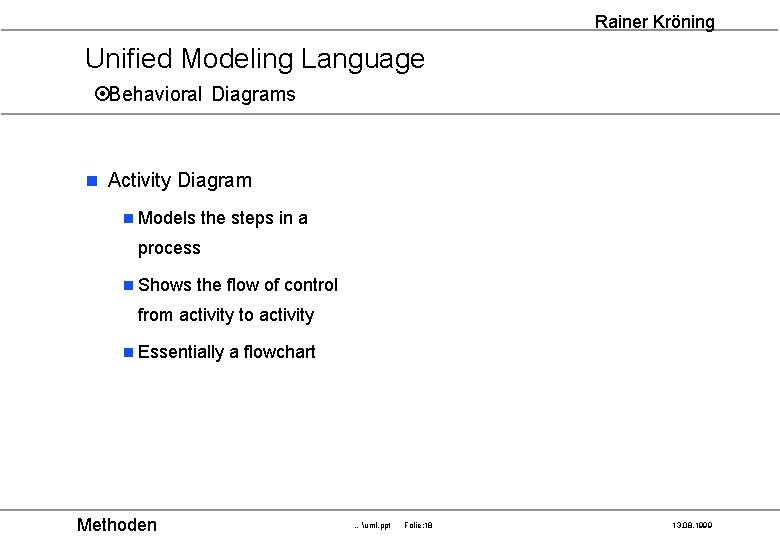 Rainer Kröning Unified Modeling Language ¤Behavioral Diagrams n Activity Diagram n Models the steps