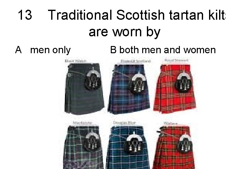 13 Traditional Scottish tartan kilts are worn by A men only B both men
