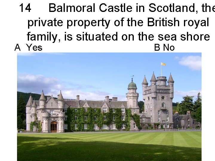14 Balmoral Castle in Scotland, the private property of the British royal family, is