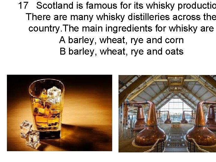 17 Scotland is famous for its whisky productio There are many whisky distilleries across