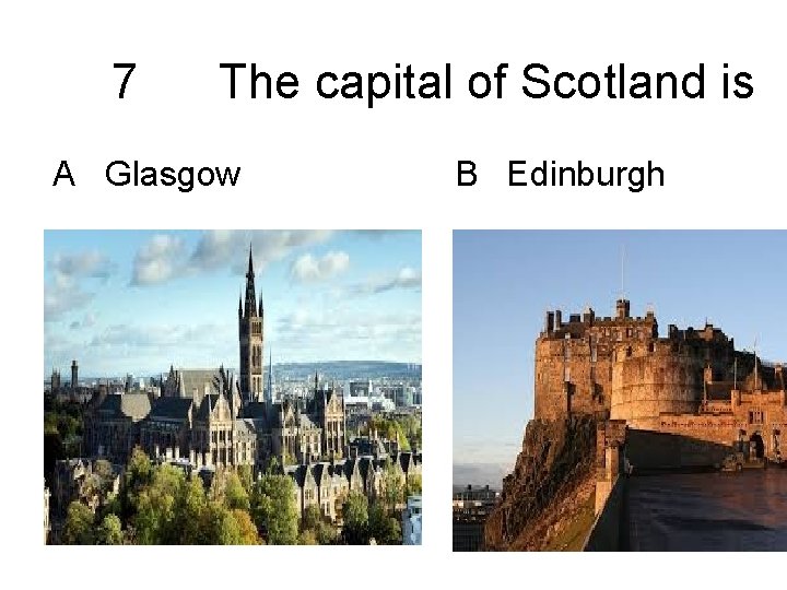7 The capital of Scotland is A Glasgow B Edinburgh 