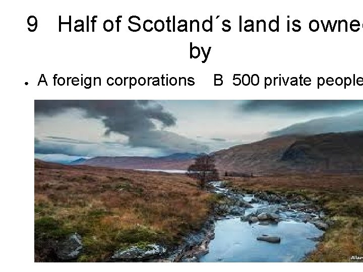 9 Half of Scotland´s land is owned by ● A foreign corporations B 500