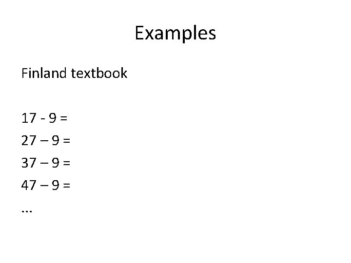 Examples Finland textbook 17 - 9 = 27 – 9 = 37 – 9