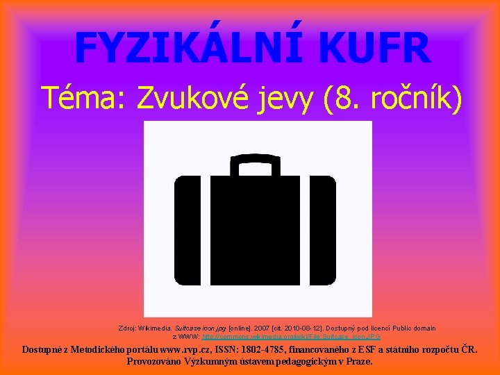 FYZIKÁLNÍ KUFR Téma: Zvukové jevy (8. ročník) Zdroj: Wikimedia. Suitcase icon. jpg [online]. 2007