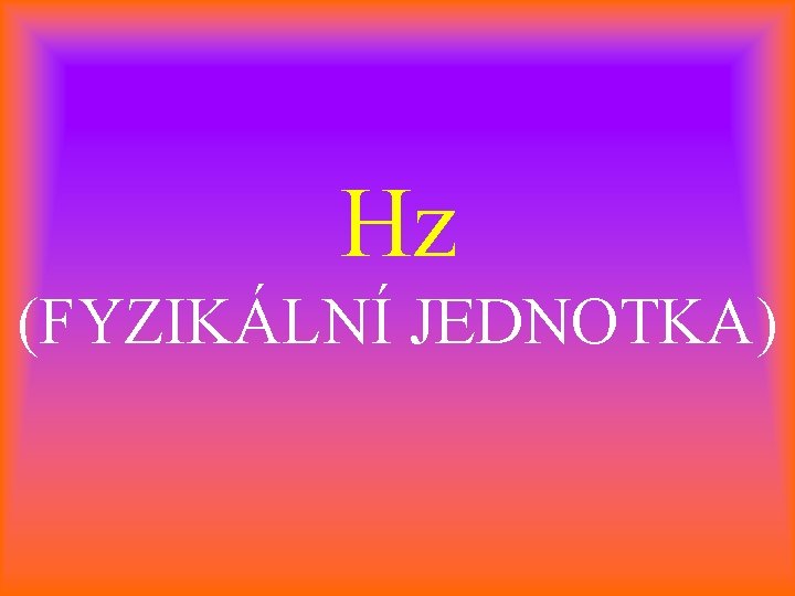 Hz (FYZIKÁLNÍ JEDNOTKA) 
