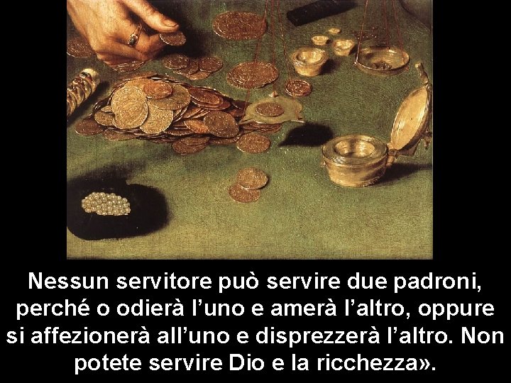 Nessun servitore può servire due padroni, perché o odierà l’uno e amerà l’altro, oppure