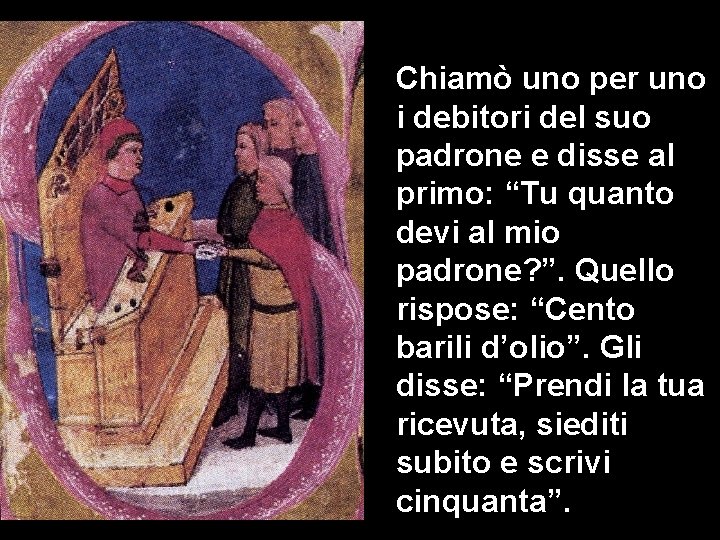 Chiamò uno per uno i debitori del suo padrone e disse al primo: “Tu