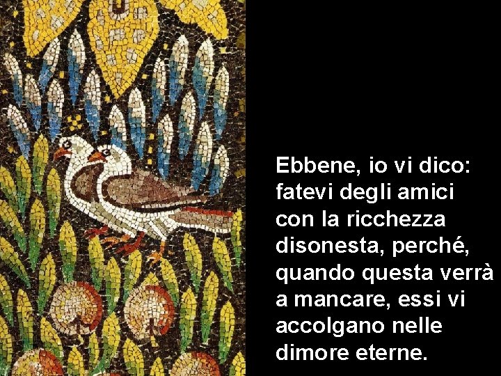 Ebbene, io vi dico: fatevi degli amici con la ricchezza disonesta, perché, quando questa