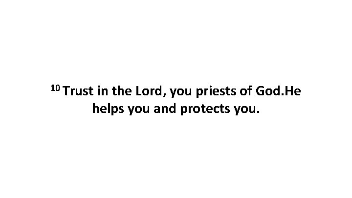 10 Trust in the Lord, you priests of God. He helps you and protects