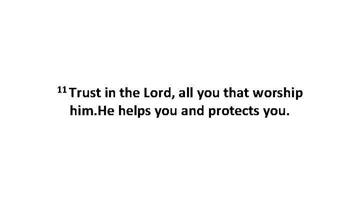 11 Trust in the Lord, all you that worship him. He helps you and