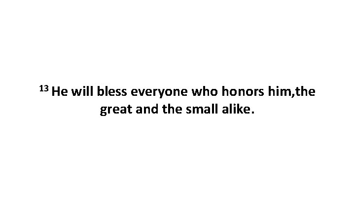 13 He will bless everyone who honors him, the great and the small alike.
