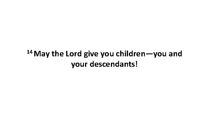 14 May the Lord give you children—you and your descendants! 