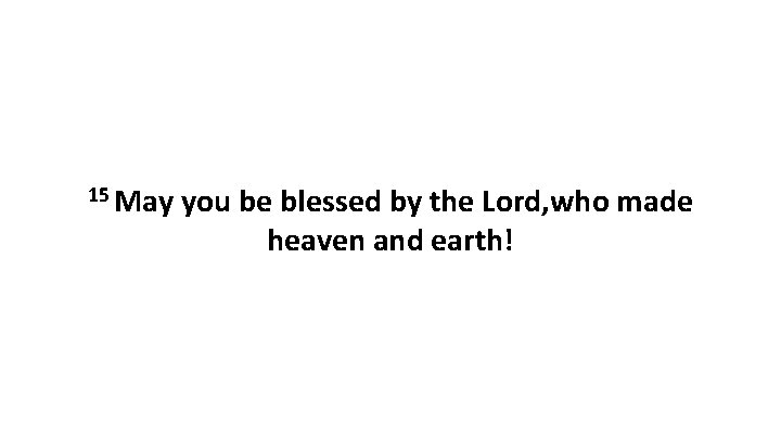 15 May you be blessed by the Lord, who made heaven and earth! 