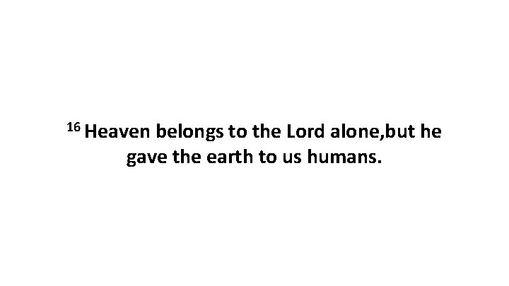 16 Heaven belongs to the Lord alone, but he gave the earth to us