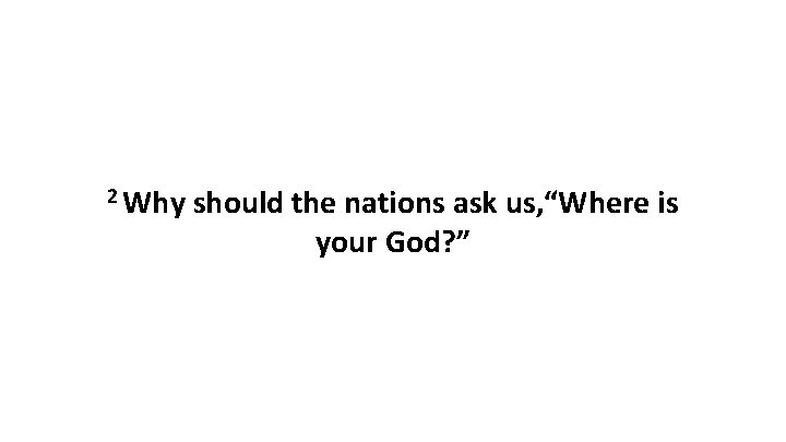 2 Why should the nations ask us, “Where is your God? ” 