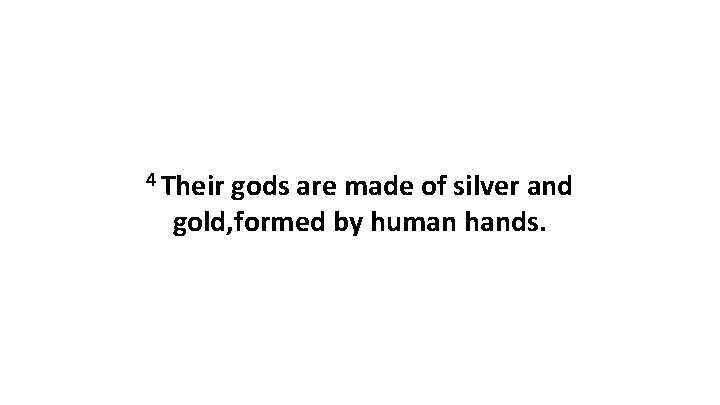 4 Their gods are made of silver and gold, formed by human hands. 