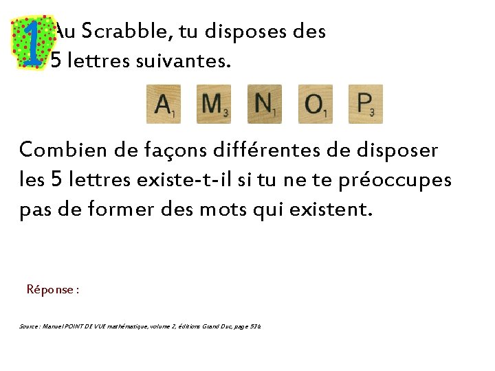Au Scrabble, tu disposes des 5 lettres suivantes. Combien de façons différentes de disposer