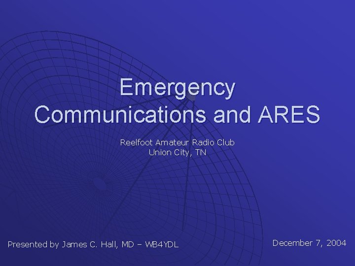 Emergency Communications and ARES Reelfoot Amateur Radio Club Union City, TN Presented by James