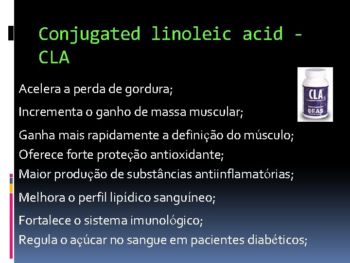Conjugated linoleic acid CLA Acelera a perda de gordura; Incrementa o ganho de massa