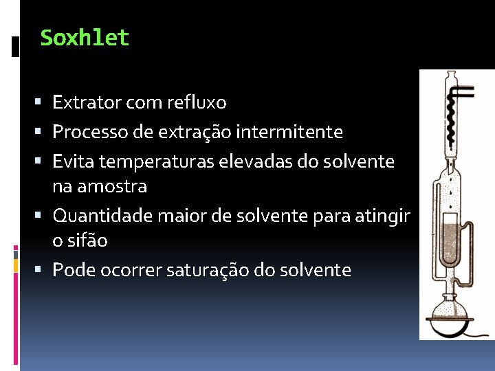 Soxhlet Extrator com refluxo Processo de extração intermitente Evita temperaturas elevadas do solvente na