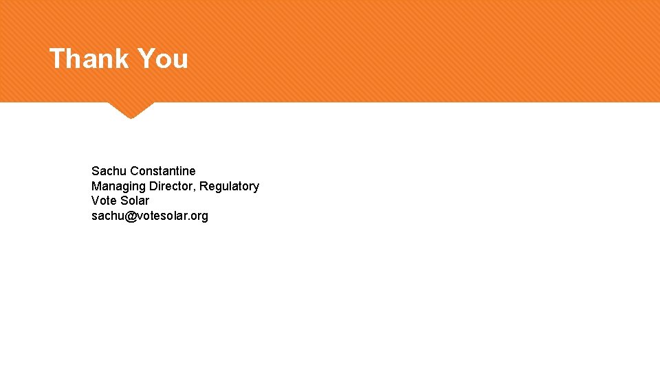 Thank You Sachu Constantine Managing Director, Regulatory Vote Solar sachu@votesolar. org Thank You Sachu Constantine Managing Director, Regulatory Vote Solar sachu@votesolar. org