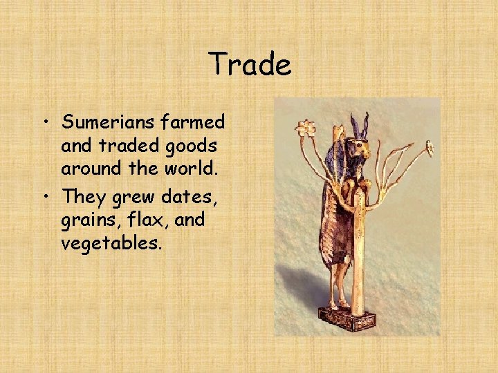 Trade • Sumerians farmed and traded goods around the world. • They grew dates,