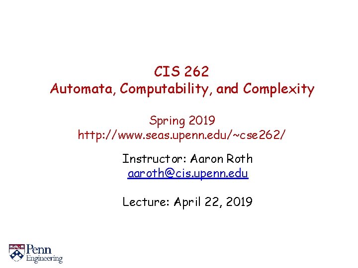 CIS 262 Automata, Computability, and Complexity Spring 2019 http: //www. seas. upenn. edu/~cse 262/