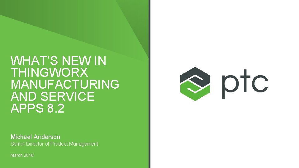 WHAT’S NEW IN THINGWORX MANUFACTURING AND SERVICE APPS 8. 2 Michael Anderson Senior Director