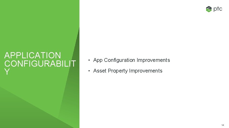 APPLICATION CONFIGURABILIT Y • App Configuration Improvements • Asset Property Improvements 14 